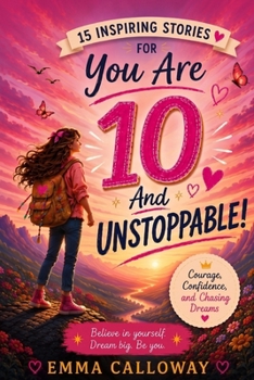You Are 10 And Unstoppable!: 15 Inspiring Stories for 10 Year Old Girls About Courage, Confidence, and Chasing Dreams