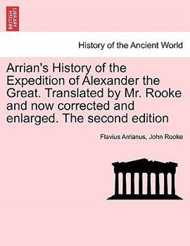 Paperback Arrian's History of the Expedition of Alexander the Great. Translated by Mr. Rooke and Now Corrected and Enlarged. the Second Edition Book