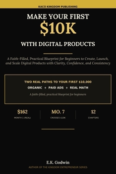 Make Your First $10K With Digital Products: A Faith-Filled, Practical Blueprint for Beginners to Create, Launch, and Scale Digital Products with Clarity, Confidence, and Consistency