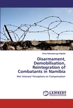 Disarmament, Demobilisation, Reintegration of Combatants in Namibia: War Veterans' Perceptions on 'Compensation'
