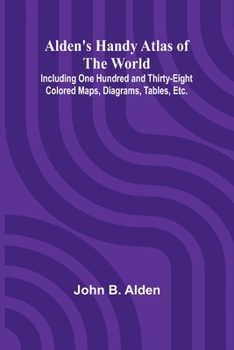 Alden's Handy Atlas of the World; Including One Hundred and Thirty-eight Colored Maps, Diagrams, Tables, Etc.