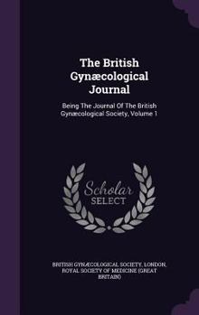 Hardcover The British Gynaecological Journal: Being the Journal of the British Gynaecological Society, Volume 1 Book