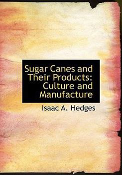 Sugar Canes and Their Products : Culture and Manufacture