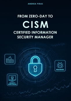 Paperback From Zero-Day to Cism Certified Information Security Manager: A Comprehensive Guide to Mastering Information Security Governance, Risk, and Incident M Book