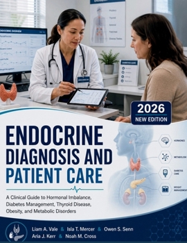 Endocrine Diagnosis and Patient Care: A Clinical Guide to Hormonal Imbalance, Diabetes Management, Thyroid Disease, Obesity, and Metabolic Disorders