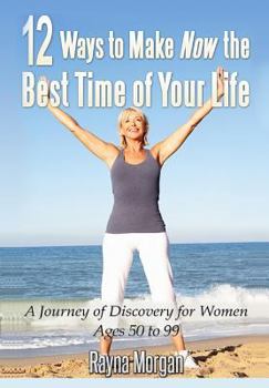 Paperback 12 Ways to Make Now the Best Time of Your Life: A Journey of Discovery for Women Ages 50 to 99 Book