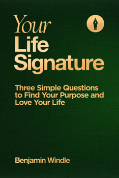 Your Life Signature: Three Simple Questions to Find Your Purpose and Love Your Life