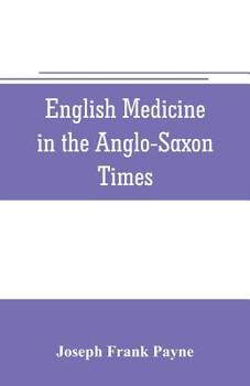 English Medicine in the Anglo-Saxon Times; Two Lectures Delivered Before the Royal College of Physicians of London, June 23 and 25, 1903