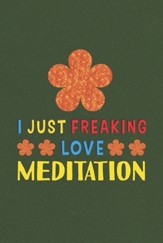 I Just Freaking Love Meditation: Meditation Lovers Funny Gifts Journal Lined Notebook 6x9 120 Pages