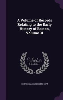 Hardcover A Volume of Records Relating to the Early History of Boston, Volume 31 Book