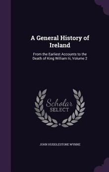 Hardcover A General History of Ireland: From the Earliest Accounts to the Death of King William Iii, Volume 2 Book