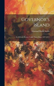 Governor's Island: Its Military History Under Three Flags, 1637-1913