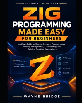 Zig Programming Made Easy for Beginners: An Easy Guide to Modern Systems Programming, Memory Management, Concurrency, and Building Practical Applications (Modern Programming Languages Made Easy)