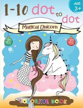 1-10 dot to dot Magical Unicorn coloring book Age 3+: A Fun Dot To Dot Book Filled With Cute Animals, Beautiful Flowers, Snowman, Beach & More!: Volume 2 (Connect the dots Coloring Books for kids)