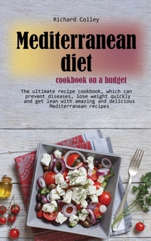 Mediterranean diet cookbook on a budget: The ultimate recipe cookbook, which can prevent diseases, lose weight quickly and get lean with amazing and delicious Mediterranean recipes