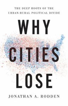 Hardcover Why Cities Lose: The Deep Roots of the Urban-Rural Political Divide Book