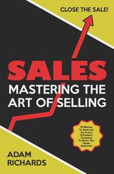 Paperback Sales: Mastering the Art of Selling: 10 Mistakes to Avoid Like the Plague, 12 Powerful Techniques to Reveal Any Hidden Objections & Close the Sale Book