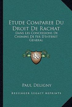 Paperback Etude Comparee Du Droit De Rachat: Dans Les Concessions De Chemins De Fer D'Interet General: Et De Son Role Dans La Politique Des Etats (1904) [French] Book