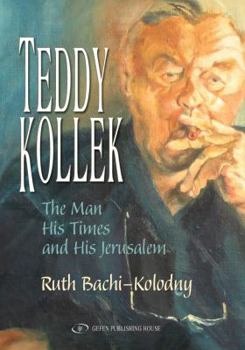 Teddy Kollek: The Man, His Times and His Jerusalem