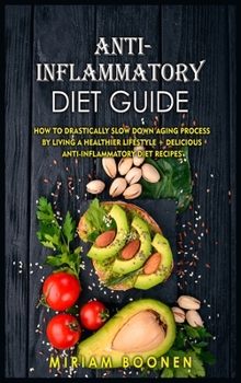 Anti-Inflammatory Diet Guide: How To Drastically Slow Down Aging Process By Living A Healthier Lifestyle + Delicious Anti- Inflammatory Diet Recipes