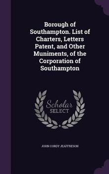 Hardcover Borough of Southampton. List of Charters, Letters Patent, and Other Muniments, of the Corporation of Southampton Book