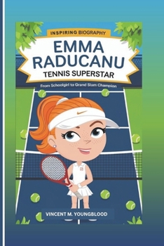 EMMA RADUCANU : Tennis Superstar: From Schoolgirl To Grand Slam Champion (Inspiring Biography For Kids)