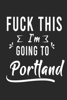 Paperback FUCK THIS I'M GOING TO Portland: Lined Writing Notebook Journal For people from Portland, 120 Pages, (6x9), Simple Freen Flower With Black Text ... Wo Book