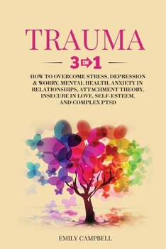 Paperback Trauma: 3 in 1: How to Overcome Stress, Depression & Worry. Mental Health, Anxiety in Relationships, Attachment Theory, Insecu Book