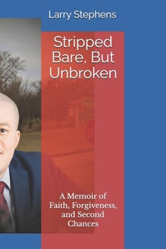 Stripped Bare, But Unbroken: A Memoir of Faith, Forgiveness, and Second Chances