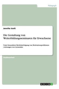 Paperback Die Gestaltung von Weiterbildungsseminaren f?r Erwachsene: Unter besonderer Ber?cksichtigung von Motivationsproblemen /-st?rungen von Lernenden [German] Book