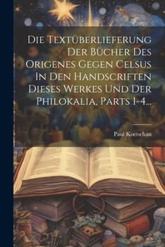 Paperback Die Textüberlieferung Der Bücher Des Origenes Gegen Celsus In Den Handscriften Dieses Werkes Und Der Philokalia, Parts 1-4... [German] Book