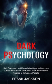 Paperback Dark Psychology: Learn the Secrets of Human Mind Persuasion Tactics to Influence People (Dark Psychology and Manipulation Guide for Beg Book