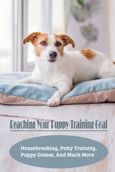 Paperback Reaching Your Puppy-Training Goal: Housebreaking, Potty Training, Puppy Games, And Much More: Potty Training A Puppy Book