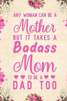 Paperback Any Woman Can Be A Mother But It Takes A Badass Mom To Be A Dad Too: Notebook to Write in for Father's Day, father's day gift for single mom, single m Book