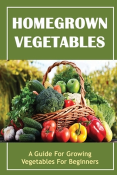Paperback Homegrown Vegetables: A Guide For Growing Vegetables For Beginners Book