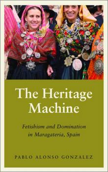 Hardcover The Heritage Machine: Fetishism and Domination in Maragateria, Spain Book