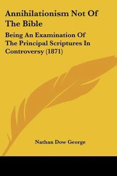 Paperback Annihilationism Not Of The Bible: Being An Examination Of The Principal Scriptures In Controversy (1871) Book