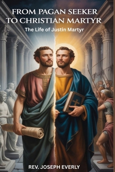 FROM PAGAN SEEKER TO CHRISTIAN MARTYR: The Life of Justin Martyr
