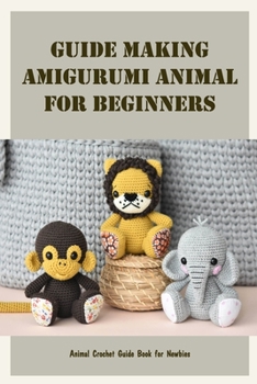Paperback Guide Making Amigurumi Animal For Beginners: Animal Crochet Guide Book for Newbies Book
