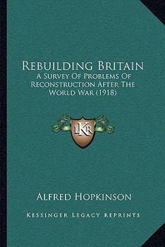 Paperback Rebuilding Britain: A Survey Of Problems Of Reconstruction After The World War (1918) Book