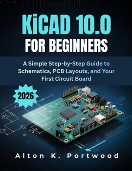 Paperback KiCad 10.0 for Beginners: A Simple Step-by-Step Guide to Schematics, PCB Layouts, and Your First Circuit Board Book