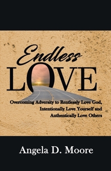 Paperback Endless Love: Overcoming Adversity to Relentlessly Love God, Intentionally Love Yourself, and Authentically Love Others Book