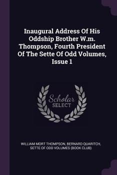 Paperback Inaugural Address Of His Oddship Brother W.m. Thompson, Fourth President Of The Sette Of Odd Volumes, Issue 1 Book