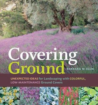 Hardcover Covering Ground: Unexpected Ideas for Landscaping with Colorful, Low-Maintenance Ground Covers Book