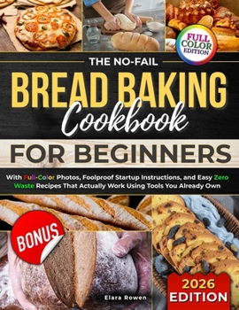 Paperback The No-Fail Bread Baking Cookbook For Beginners: With Full-Color Photos, Foolproof Startup Instructions, and Easy ZeroWaste Recipes That Actually Work Book