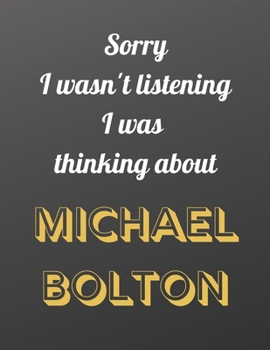Sorry I wasn't listening I was thinking about Michael Bolton: Notebook/notebook/diary/journal perfect gift for all Michael Bolton fans. | 80 black lined pages | A4 | 8.5x11 inches.