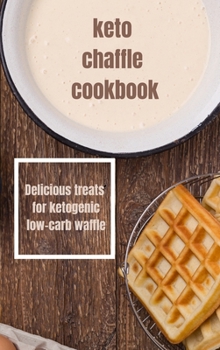 Keto Chaffle Cookbook: Delicious treats for ketogenic low-carb waffle