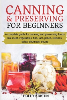 Paperback Canning and Preserving for Beginners: How to Make and Can Jams, Jellies, Pickles, Relishes, Soups, Meats, Vegetables and More at Home - The Complete G Book