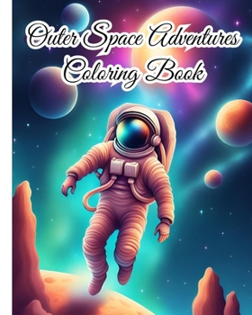 Outer Space Adventures Coloring Book: Beauty of Space, from Planets, Stars and Galaxies to the Wonders of Universe