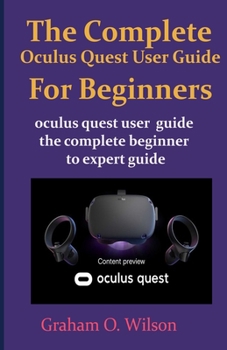 Paperback The Complete Oculus Quest User Guide For Beginners: Oculus quest user guide the complete beginner to expert guide Book